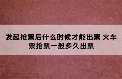 发起抢票后什么时候才能出票 火车票抢票一般多久出票